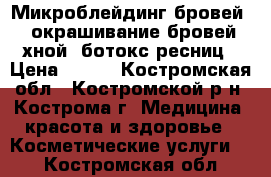 Микроблейдинг бровей,  окрашивание бровей хной, ботокс ресниц › Цена ­ 100 - Костромская обл., Костромской р-н, Кострома г. Медицина, красота и здоровье » Косметические услуги   . Костромская обл.